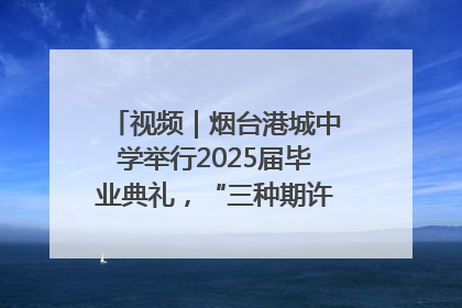 视频｜烟台港城中学举行2025届毕业典礼，“三种期许”照亮青春征途