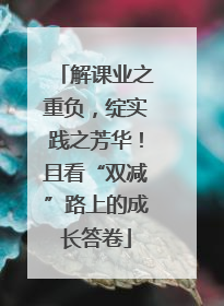 解课业之重负，绽实践之芳华！且看“双减”路上的成长答卷