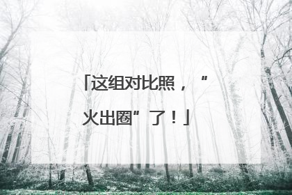 这组对比照，“火出圈”了！