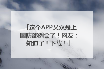 这个APP又双叒上国防部例会了！网友：知道了！下载！