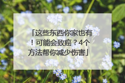 这些东西你家也有！可能会致癌？4个方法帮你减少伤害