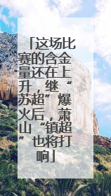这场比赛的含金量还在上升，继“苏超”爆火后，萧山“镇超”也将打响