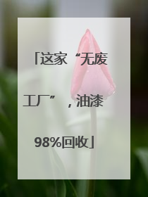 这家“无废工厂”，油漆98%回收