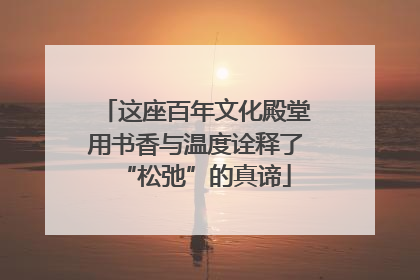 这座百年文化殿堂用书香与温度诠释了“松弛”的真谛