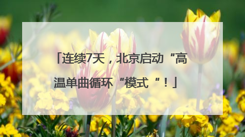 连续7天，北京启动“高温单曲循环“模式“！