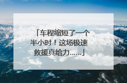 车程缩短了一个半小时！这场极速救援真给力……