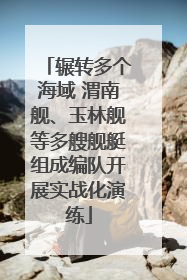 辗转多个海域 渭南舰、玉林舰等多艘舰艇组成编队开展实战化演练