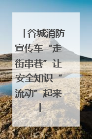 谷城消防宣传车“走街串巷”让安全知识“流动”起来