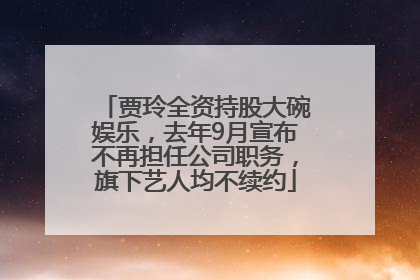 贾玲全资持股大碗娱乐，去年9月宣布不再担任公司职务，旗下艺人均不续约