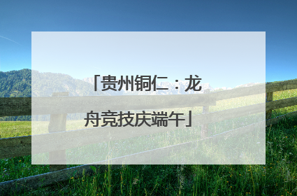 贵州铜仁：龙舟竞技庆端午