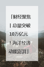 财经聚焦丨总量突破10万亿元！海洋经济动能澎湃