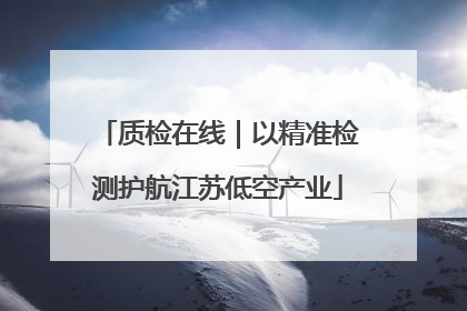 质检在线｜以精准检测护航江苏低空产业