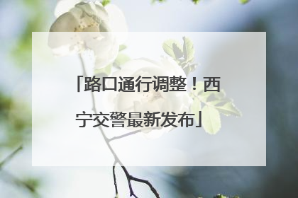 路口通行调整！西宁交警最新发布