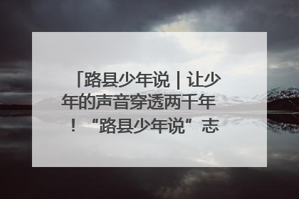 路县少年说｜让少年的声音穿透两千年！“路县少年说”志愿讲解招募启动
