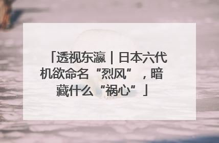 透视东瀛｜日本六代机欲命名“烈风”，暗藏什么“祸心”