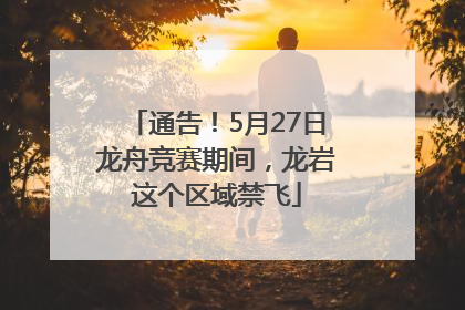 通告！5月27日龙舟竞赛期间，龙岩这个区域禁飞