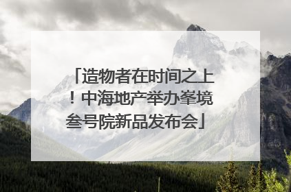 造物者在时间之上！中海地产举办峯境叁号院新品发布会