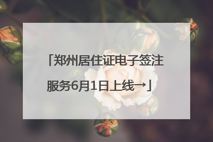 郑州居住证电子签注服务6月1日上线→