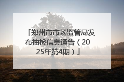郑州市市场监管局发布抽检信息通告（2025年第4期）
