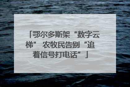 鄂尔多斯架“数字云梯” 农牧民告别“追着信号打电话”