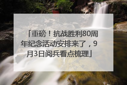 重磅！抗战胜利80周年纪念活动安排来了，9月3日阅兵看点梳理