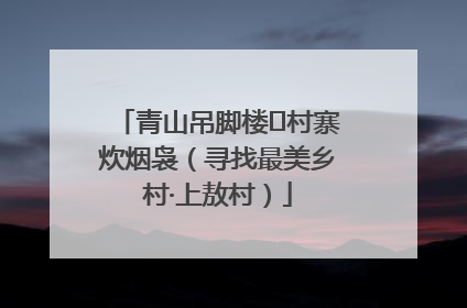 青山吊脚楼 村寨炊烟袅（寻找最美乡村·上敖村）