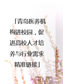 青岛医养机构进校园，促进高校人才培养与行业需求精准链接