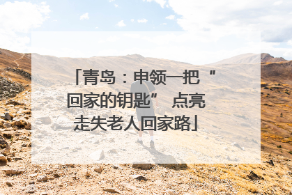 青岛：申领一把“回家的钥匙” 点亮走失老人回家路