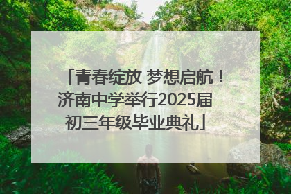青春绽放 梦想启航！济南中学举行2025届初三年级毕业典礼