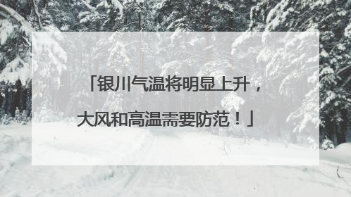 银川气温将明显上升，大风和高温需要防范！