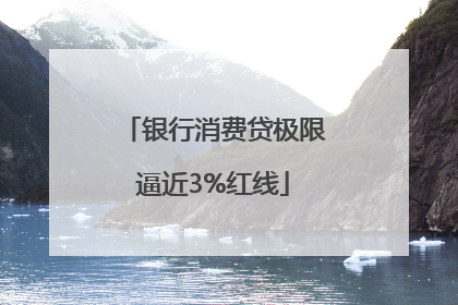 银行消费贷极限逼近3%红线