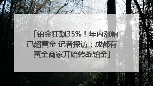 铂金狂飙35%！年内涨幅已超黄金 记者探访：成都有黄金商家开始转战铂金