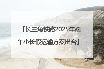长三角铁路2025年端午小长假运输方案出台
