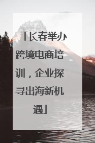 长春举办跨境电商培训，企业探寻出海新机遇