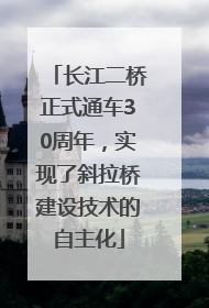 长江二桥正式通车30周年，实现了斜拉桥建设技术的自主化
