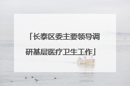 长泰区委主要领导调研基层医疗卫生工作