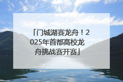 门城湖赛龙舟！2025年首都高校龙舟挑战赛开赛