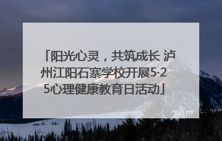 阳光心灵，共筑成长 泸州江阳石寨学校开展5·25心理健康教育日活动