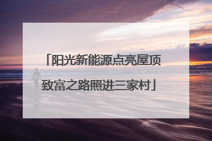 阳光新能源点亮屋顶 致富之路照进三家村