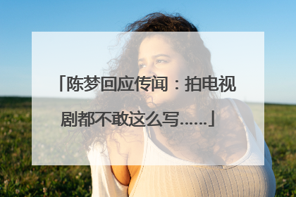 陈梦回应传闻：拍电视剧都不敢这么写……