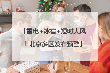 雷电+冰雹+短时大风！北京多区发布预警