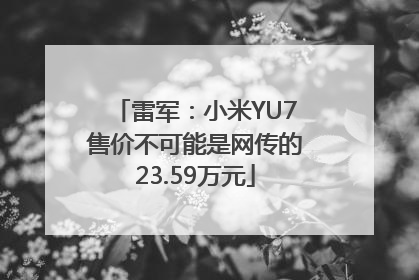 雷军：小米YU7售价不可能是网传的23.59万元