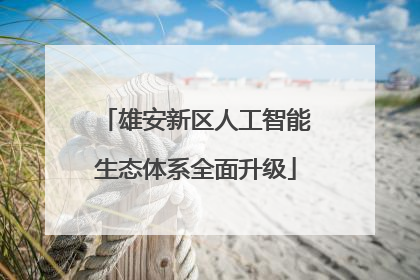 雄安新区人工智能生态体系全面升级