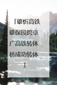 雄忻高铁雄保段跨京广高铁转体桥成功转体