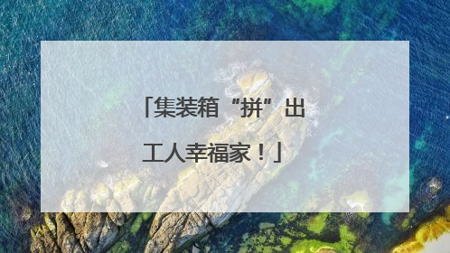 集装箱“拼”出工人幸福家！