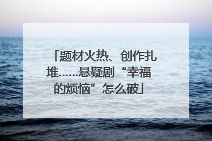 题材火热、创作扎堆……悬疑剧“幸福的烦恼”怎么破