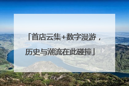 首店云集+数字漫游，历史与潮流在此碰撞