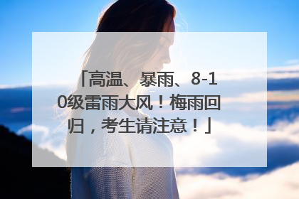 高温、暴雨、8-10级雷雨大风！梅雨回归，考生请注意！