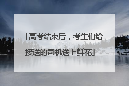 高考结束后，考生们给接送的司机送上鲜花