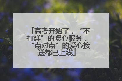 高考开始了，“不打烊”的暖心服务，“点对点”的爱心接送都已上线